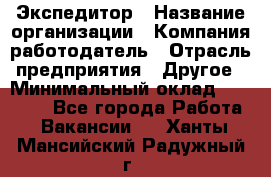 Экспедитор › Название организации ­ Компания-работодатель › Отрасль предприятия ­ Другое › Минимальный оклад ­ 20 000 - Все города Работа » Вакансии   . Ханты-Мансийский,Радужный г.